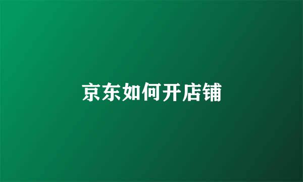 京东如何开店铺