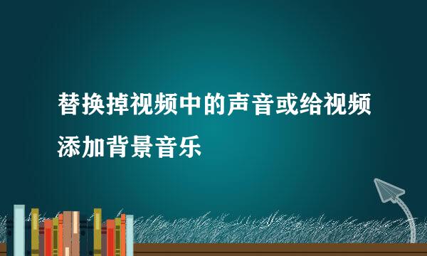 替换掉视频中的声音或给视频添加背景音乐