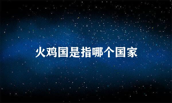 火鸡国是指哪个国家