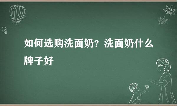如何选购洗面奶？洗面奶什么牌子好