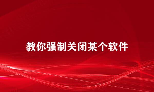 教你强制关闭某个软件