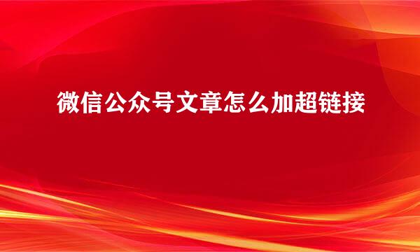 微信公众号文章怎么加超链接