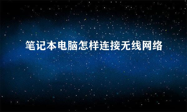 笔记本电脑怎样连接无线网络