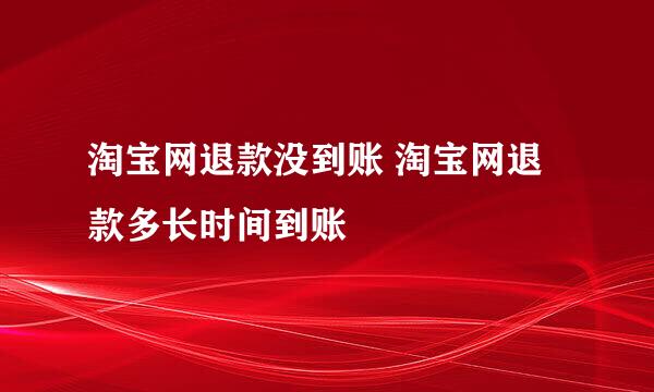 淘宝网退款没到账 淘宝网退款多长时间到账
