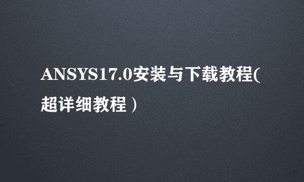ANSYS17.0安装与下载教程(超详细教程）