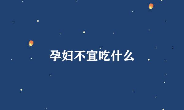孕妇不宜吃什么