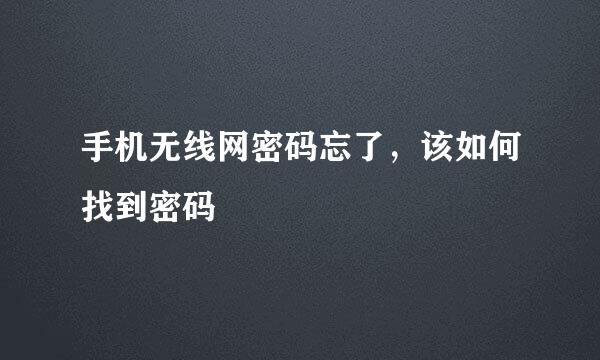 手机无线网密码忘了，该如何找到密码