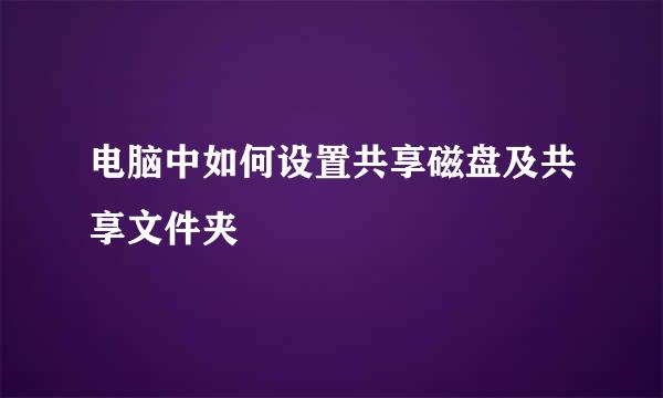 电脑中如何设置共享磁盘及共享文件夹