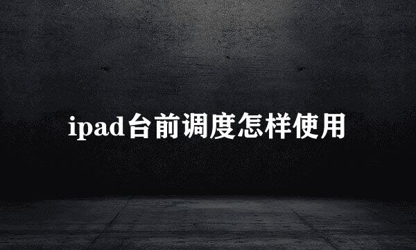 ipad台前调度怎样使用