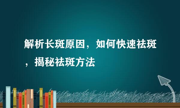 解析长斑原因，如何快速祛斑，揭秘祛斑方法