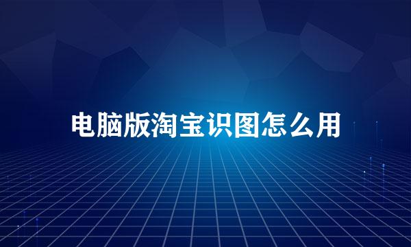 电脑版淘宝识图怎么用