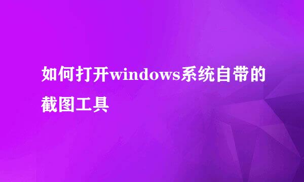 如何打开windows系统自带的截图工具