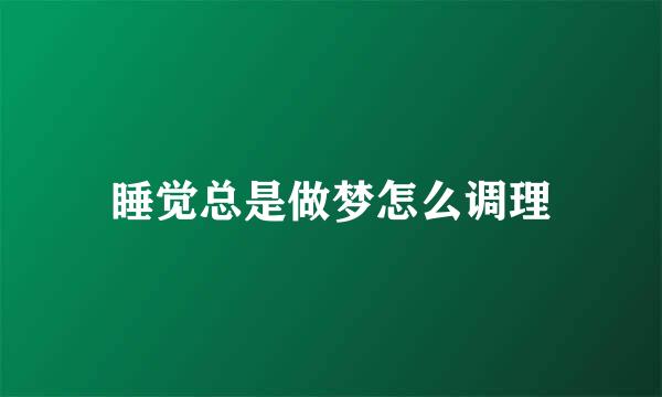 睡觉总是做梦怎么调理