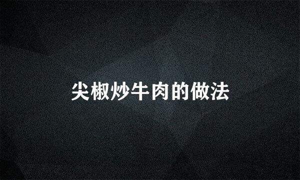 尖椒炒牛肉的做法