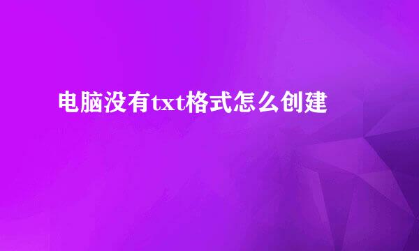 电脑没有txt格式怎么创建