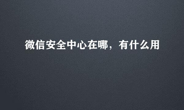 微信安全中心在哪，有什么用