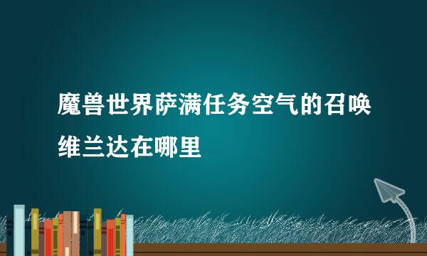 魔兽世界萨满任务空气的召唤维兰达在哪里