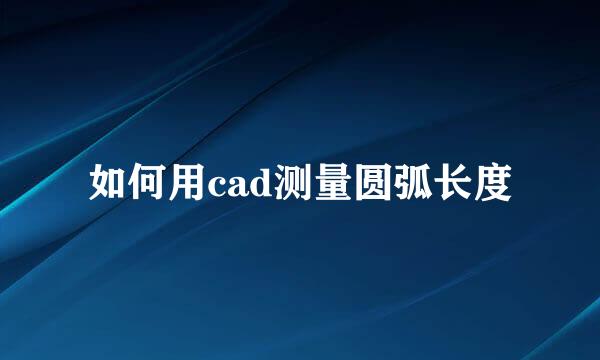 如何用cad测量圆弧长度