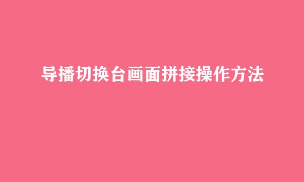 导播切换台画面拼接操作方法