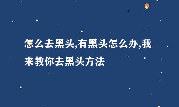 怎么去黑头,有黑头怎么办,我来教你去黑头方法
