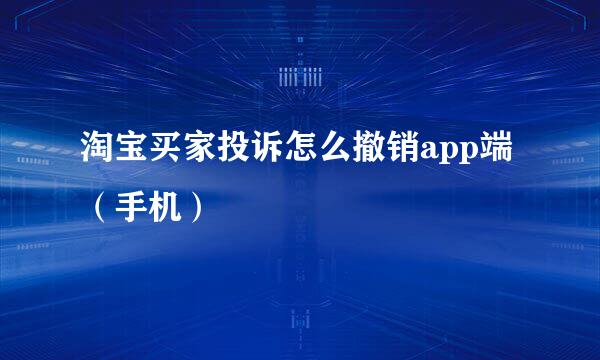 淘宝买家投诉怎么撤销app端（手机）