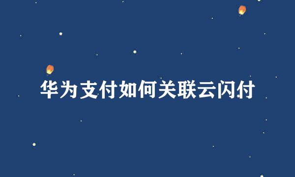 华为支付如何关联云闪付