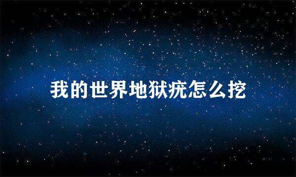 我的世界地狱疣怎么挖