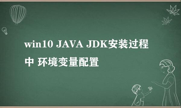 win10 JAVA JDK安装过程中 环境变量配置