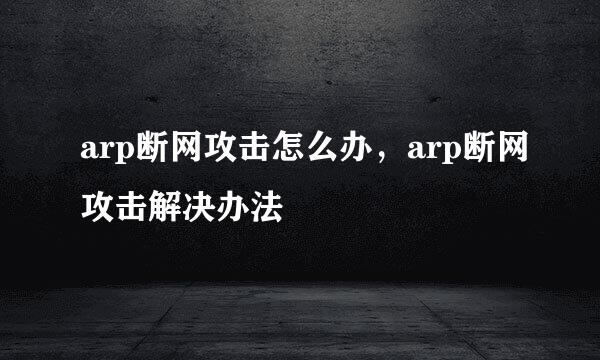 arp断网攻击怎么办，arp断网攻击解决办法