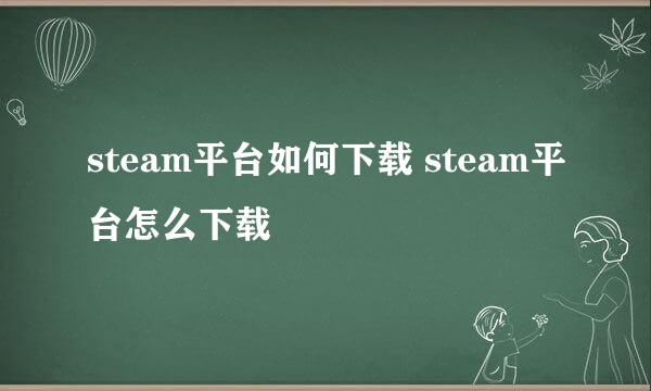 steam平台如何下载 steam平台怎么下载