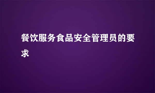 餐饮服务食品安全管理员的要求