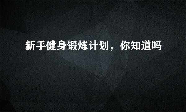 新手健身锻炼计划，你知道吗