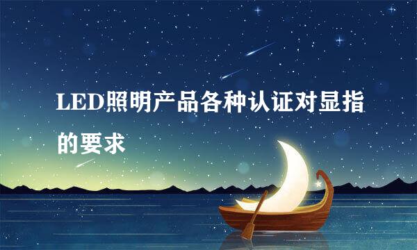 LED照明产品各种认证对显指的要求