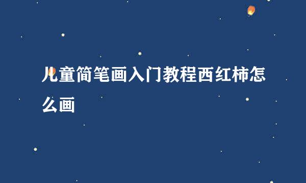 儿童简笔画入门教程西红柿怎么画