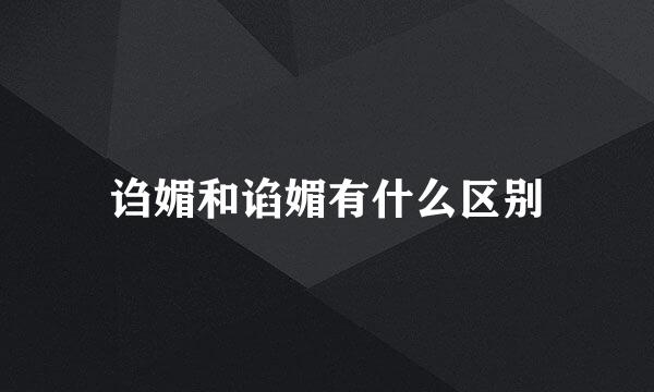 诌媚和谄媚有什么区别