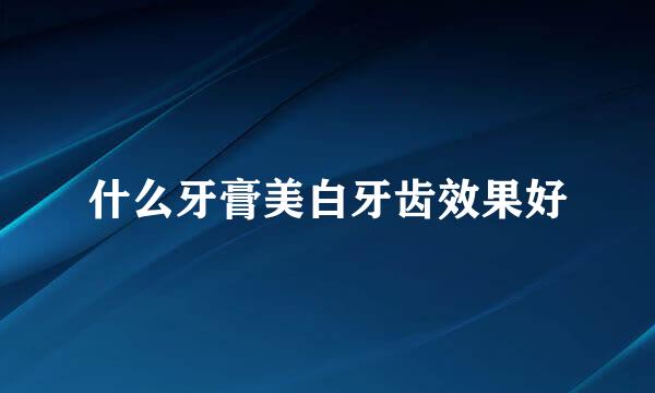 什么牙膏美白牙齿效果好