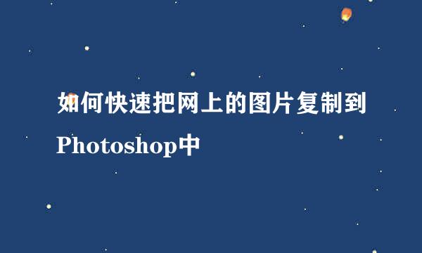 如何快速把网上的图片复制到Photoshop中