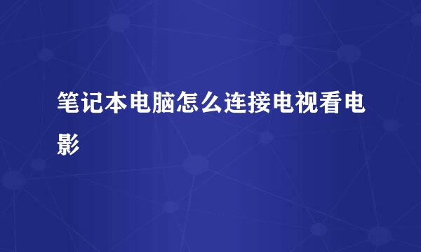笔记本电脑怎么连接电视看电影