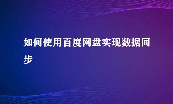 如何使用百度网盘实现数据同步