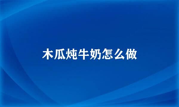 木瓜炖牛奶怎么做