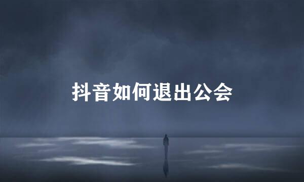 抖音如何退出公会