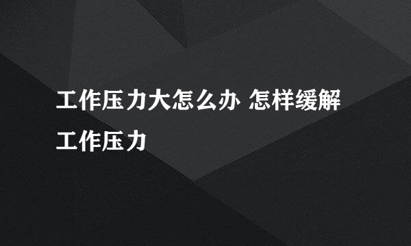 工作压力大怎么办 怎样缓解工作压力