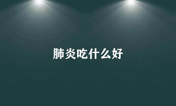 肺炎吃什么好
