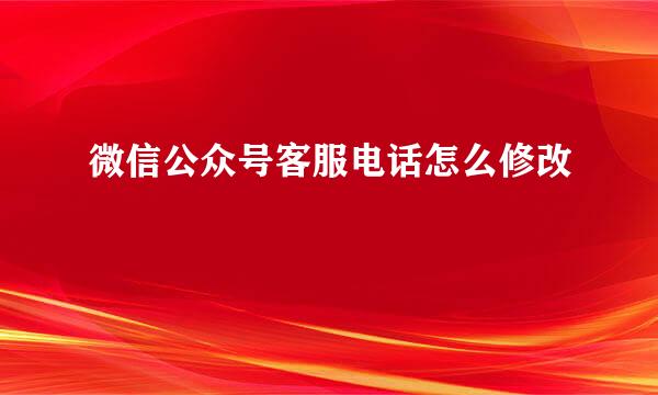 微信公众号客服电话怎么修改