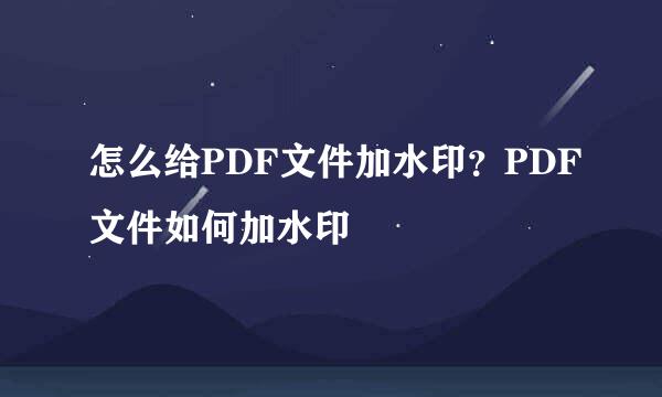 怎么给PDF文件加水印？PDF文件如何加水印