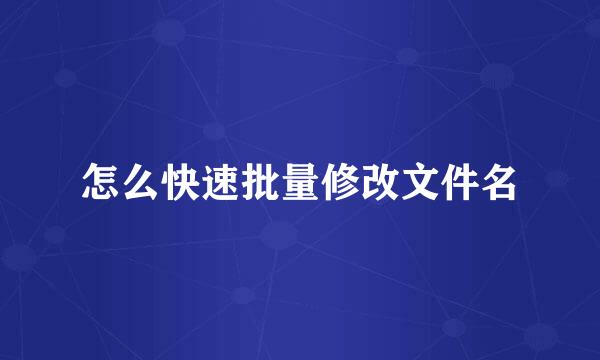 怎么快速批量修改文件名