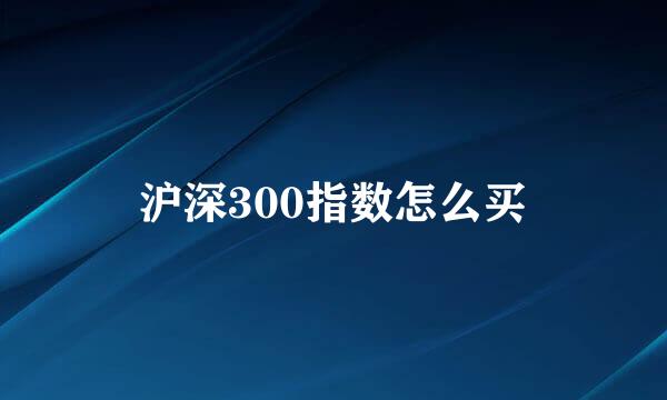 沪深300指数怎么买