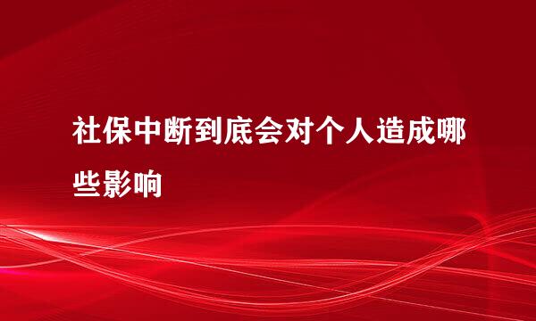 社保中断到底会对个人造成哪些影响
