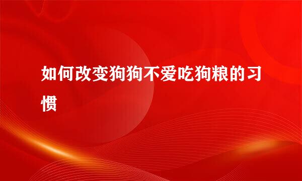 如何改变狗狗不爱吃狗粮的习惯
