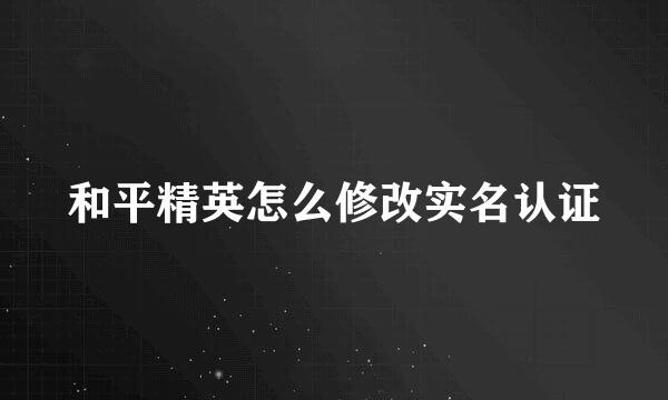 和平精英怎么修改实名认证